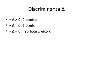 Discriminante Δ
• • Δ > 0: 2 pontos
• • Δ = 0: 1 ponto
• • Δ < 0: não toca o eixo x
 