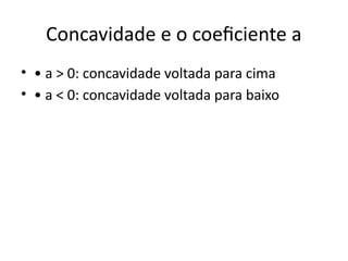 Concavidade e o coeficiente a
• • a > 0: concavidade voltada para cima
• • a < 0: concavidade voltada para baixo
 