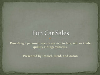 Providing a personal, secure service to buy, sell, or trade  quality vintage vehicles. Presented by Daniel, Jerad, and Aaron Fun Car Sales 