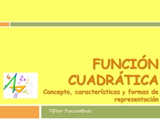 FUNCIÓN
CUADRÁTICA
Concepto, características y formas de
representación
T@ller Funcion@ndo
 