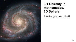 15
3.1 Chirality in
mathematics.
2D Spirals
Are the galaxies chiral?
 