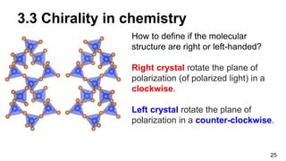 How to define if the molecular
structure are right or left-handed?
Right crystal rotate the plane of
polarization (of polarized light) in a
clockwise.
Left crystal rotate the plane of
polarization in a counter-clockwise.
25
3.3 Chirality in chemistry
 