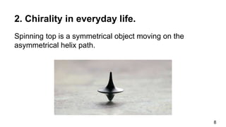 Spinning top is a symmetrical object moving on the
asymmetrical helix path.
8
2. Chirality in everyday life.
 