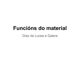 Funcións do material
Díaz de Lucea e Galera
 