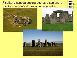 Finalitat discutida encara que pareixen tindre
funcions astronòmiques o de culte astral
 