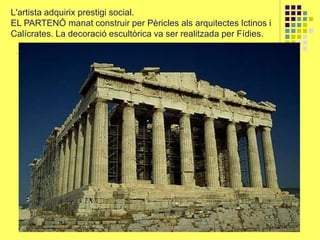 L'artista adquirix prestigi social.
EL PARTENÓ manat construir per Pèricles als arquitectes Ictinos i
Calícrates. La decoració escultòrica va ser realitzada per Fídies.
 