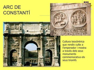 ARC DE
CONSTANTÍ
Cultura teocèntrica
que rendix culte a
l'emperador i mostra
a través dels seus
monuments
commemoratius els
seus triomfs
 