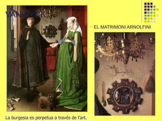 VAN EYCK
EL MATRIMONI ARNOLFINI
La burgesia es perpetua a través de l’art.
 