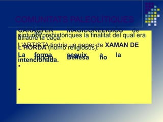 COMUNITATS PALEOLÍTIQUES
CARÀCTER MAGICORELIGIÓS delespintures prehistòriques la finalitat del qual eraatraure la caça.
L'ARTISTA tindria un paper de XAMAN DEL'HORDA (homo religiosus).
La forma seguix a lafunció. Bellesa nointencionada.
 