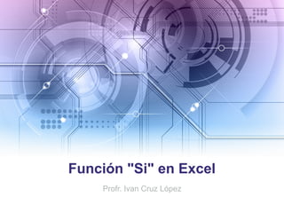 Función "Si" en Excel
Profr. Ivan Cruz López
 