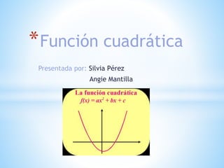 Presentada por: Silvia Pérez
Angie Mantilla
*Función cuadrática
 