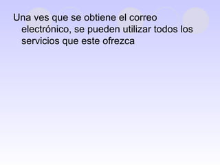 Una ves que se obtiene el correo electrónico, se pueden utilizar todos los servicios que este ofrezca  