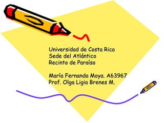 Universidad de Costa Rica Sede del Atlántico Recinto de Paraíso María Fernanda Moya. A63967 Prof. Olga Ligia Brenes M. 