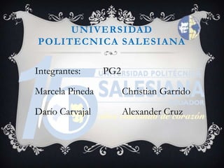 UNIVERSIDAD POLITECNICA SALESIANA Integrantes:         PG2 Marcela Pineda        Christian Garrido Darío Carvajal	        Alexander Cruz 