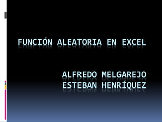 FUNCIÓN ALEATORIA EN EXCEL
ALFREDO MELGAREJO
ESTEBAN HENRÍQUEZ
 