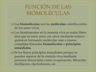 FUNCIÓN DE LAS
BIOMOLÉCULAS

moléculas constituyentes
 Las biomoléculas son las
de los seres vivos.
 Los bioelementos e...