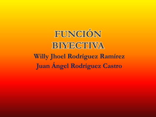Willy Jhoel Rodríguez Ramírez
Juan Ángel Rodríguez Castro
FUNCIÓN
BIYECTIVA
 