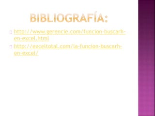 http://www.gerencie.com/funcion-buscarh-
en-excel.html
http://exceltotal.com/la-funcion-buscarh-
en-excel/
 