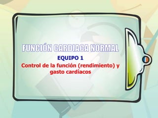 EQUIPO 1
Control de la función (rendimiento) y
           gasto cardíacos
 
