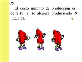 R/
  El costo mínimo de producción es
de $ 19 y se alcanza produciendo 9
juguetes.
 