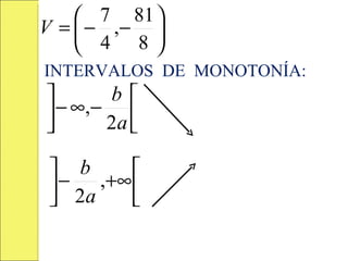  7 81 
V =  − ,− 
     4 8
INTERVALOS DE MONOTONÍA:
       b 
 − ∞, − 
       2a 

 b     
  − ,+∞ 
 2a
       
 