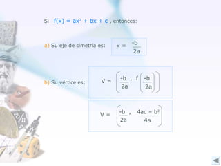 Si f(x) = ax2
+ bx + c , entonces:
b) Su vértice es:
a) Su eje de simetría es:
2a 2a
V =
-b , f -b
4a
-b , 4ac – b2
2a
V =
-b
2a
x =
 