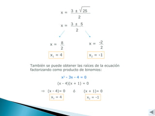 3 ± 25
2
x =
2
x = 3 ± 5
2
x = 8
2
x = -2
x1 = 4 x2 = -1
También se puede obtener las raíces de la ecuación
factorizando como producto de binomios:
x2
- 3x - 4 = 0
(x - 4)(x + 1) = 0
(x - 4)= 0 ó (x + 1)= 0
x1 = 4 x2 = -1
⇒
 