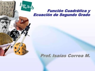 Función Cuadrática y
Ecuación de Segundo Grado
Prof. Isaías Correa M.
 
