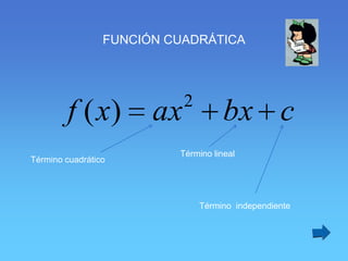 FUNCIÓN CUADRÁTICA



                            2
        f ( x)         ax            bx c
                          Término lineal
Término cuadrático




                                Término independiente
 