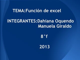 TEMA:Función de excel
INTEGRANTES:Dahiana Oquendo
Manuela Giraldo
8°f
2013
 