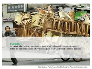 Ricardo Luhr  Farias  I  Apuntes  I  Relaciones Públicas Promocionales Publicidad La  publicidad   utiliza todos los medios tradicionales en forma simultánea y,  todas las posibilidades que hoy existen para tener visibilidad en redes sociales 