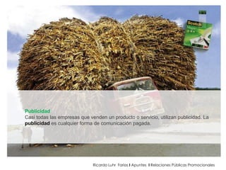 Ricardo Luhr  Farias  I  Apuntes  I  Relaciones Públicas Promocionales Publicidad Casi todas las empresas que venden un producto o servicio, utilizan publicidad. La publicidad   es cualquier forma de comunicación pagada. 