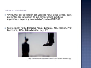  “Preguntar por la función del Derecho Penal sigue siendo, pues,
preguntar por la función de sus consecuencia jurídicas
e...