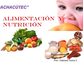 PACHACÚTEC”

 Alimentación y
 nutrición




              Prof.: Valeriano Ticona Y.
 