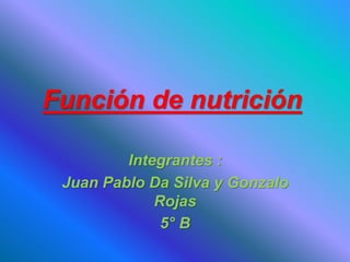 Función de nutrición
Integrantes :
Juan Pablo Da Silva y Gonzalo
Rojas
5° B
 