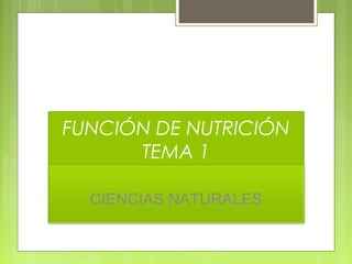 FUNCIÓN DE NUTRICIÓN
TEMA 1
CIENCIAS NATURALES
 