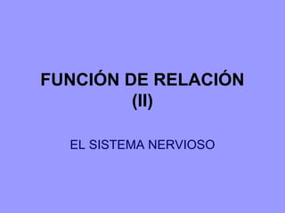 FUNCIÓN DE RELACIÓN
(II)
EL SISTEMA NERVIOSO

 