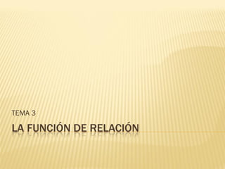 TEMA 3

LA FUNCIÓN DE RELACIÓN
 