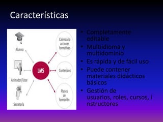 Características
                  • Completamente
                    editable
                  • Multiidioma y
                    multidominio
                  • Es rápida y de fácil uso
                  • Puede contener
                    materiales didácticos
                    básicos
                  • Gestión de
                    usuarios, roles, cursos, i
                    nstructores
 