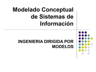 Modelado Conceptual 
de Sistemas de 
Información 
INGENIERIA DIRIGIDA POR 
MODELOS 
 
