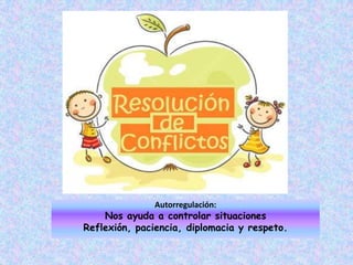 Autorregulación:Nos ayuda a controlar situacionesReflexión, paciencia, diplomacia y respeto.
