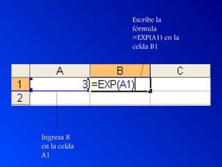 Ingresa 8 en la celda A1 Escribe la fórmula =EXP(A1) en la celda B1 