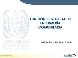 FUNCIÓN GERENCIAL EN
     ENFERMERÍA
    COMUNITARIA



     José Ivo Oscar Contreras Briceño
 