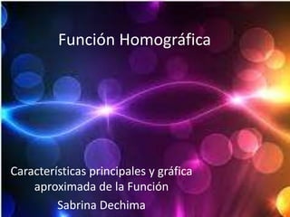 Función Homográfica




Características principales y gráfica
    aproximada de la Función
         Sabrina Dechima
 