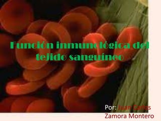 Función inmunológica del
    tejido sanguíneo



                Por: Juan Carlos
                Zamora Montero
 