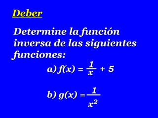 DeberDeber
Determine la funciónDetermine la función
inversa de las siguientesinversa de las siguientes
funciones:funciones:
a) f(x) =a) f(x) = + 5+ 511
xx
b) g(x) =b) g(x) = 11
xx22
 