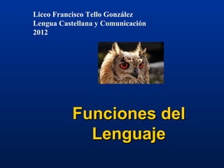 Liceo Francisco Tello González
Lengua Castellana y Comunicación
2012




           Funciones del
             Lenguaje
 