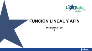 FUNCIÓN LINEAL Y AFÍN
INTEGRANTES
!
 