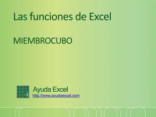 Las funciones de Excel
MIEMBROCUBO
Ayuda Excel
http://www.ayudaexcel.com
 
