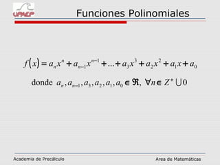 Funciones Polinomiales
Academia de Precálculo Area de Matemáticas
( ) 01
2
2
3
3
1
1 ... axaxaxaxaxaxf n
n
n
n ++++++= −
−
0,,,,,,donde 01231 +
− ∈∀ℜ∈ Znaaaaaa nn
 